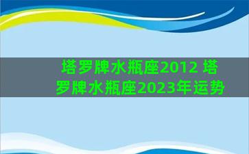 塔罗牌水瓶座2012 塔罗牌水瓶座2023年运势